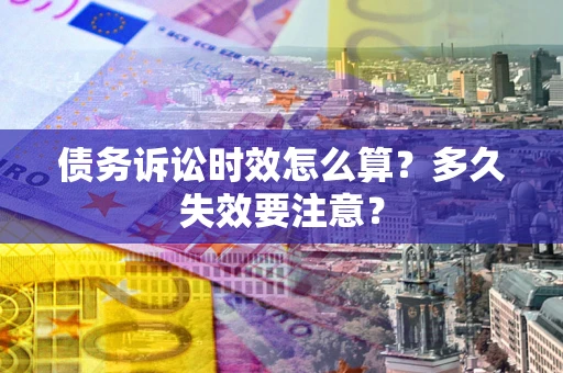 北京债务诉讼时效怎么算？多久失效要注意？